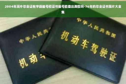 2004年高中毕业证有学籍编号和证书编号能查出真假吗-76年的毕业证书图片大全集