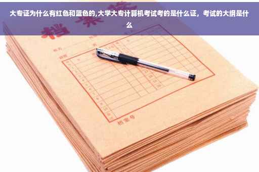 大专证为什么有红色和蓝色的,大学大专计算机考试考的是什么证，考试的大纲是什么