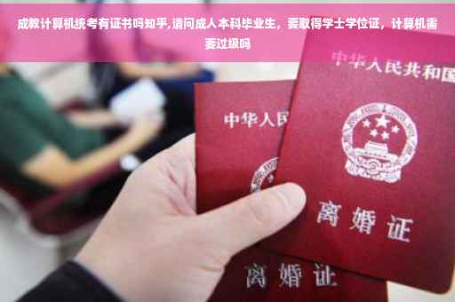 成教计算机统考有证书吗知乎,请问成人本科毕业生，要取得学士学位证，计算机需要过级吗