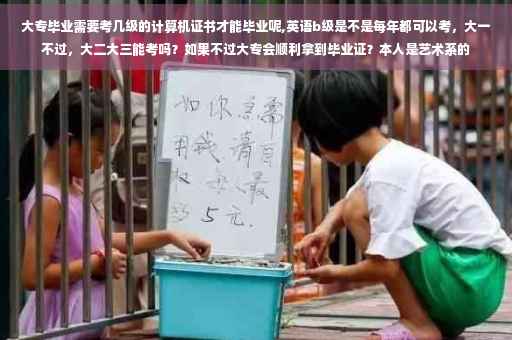 大专毕业需要考几级的计算机证书才能毕业呢,英语b级是不是每年都可以考，大一不过，大二大三能考吗？如果不过大专会顺利拿到毕业证？本人是艺术系的
