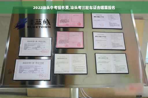 2022汕头中考报名费,汕头考三轮车证去哪里报名