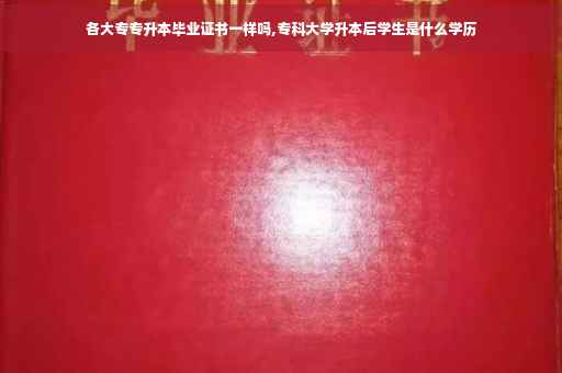 各大专专升本毕业证书一样吗,专科大学升本后学生是什么学历