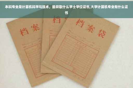 本科专业是计算机科学与技术,能获取什么学士学位证书,大学计算机专业有什么证书 本科专业是计算机科学与技术,能获取什么学士学位证书,大学计算机专业有什么证书