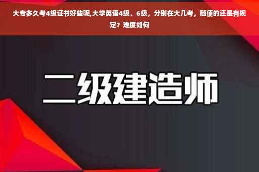 大专多久考4级证书好些呢,大学英语4级、6级，分别在大几考，随便的还是有规定？难度如何