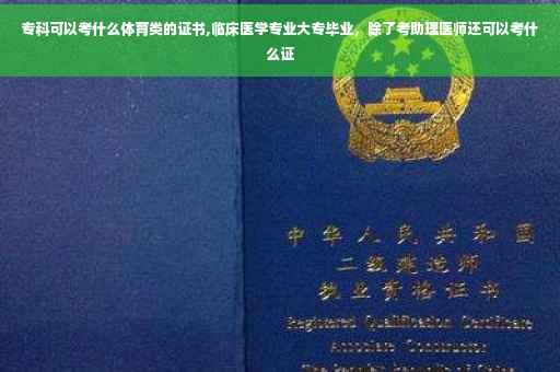 专科可以考什么体育类的证书,临床医学专业大专毕业，除了考助理医师还可以考什么证