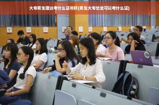 大专男生建议考什么证书好(男生大专毕业可以考什么证)
