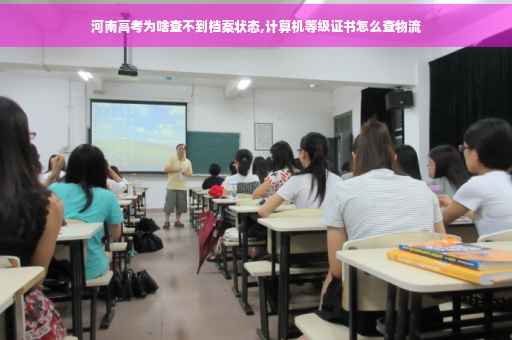 河南高考为啥查不到档案状态,计算机等级证书怎么查物流