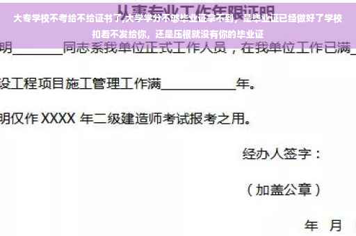 大专学校不考给不给证书了,大学学分不够毕业证拿不到，是毕业证已经做好了学校扣着不发给你，还是压根就没有你的毕业证
