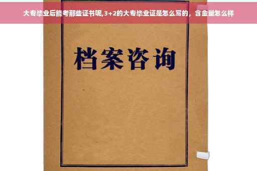 大专毕业后能考那些证书呢,3+2的大专毕业证是怎么写的，含金量怎么样