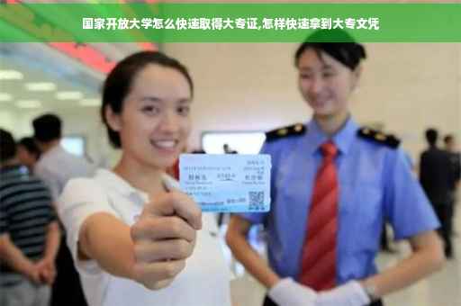 国家开放大学怎么快速取得大专证,怎样快速拿到大专文凭