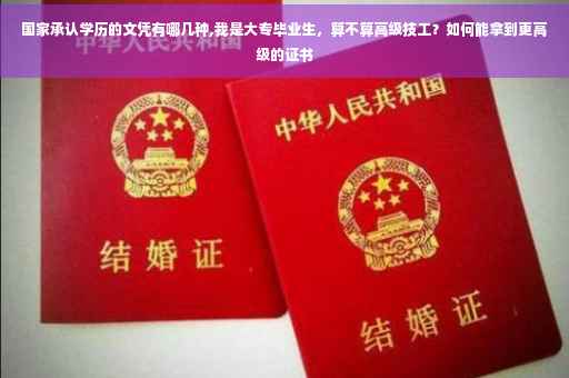 国家承认学历的文凭有哪几种,我是大专毕业生，算不算高级技工？如何能拿到更高级的证书