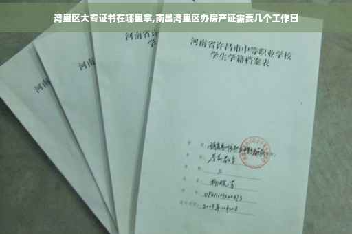 湾里区大专证书在哪里拿,南昌湾里区办房产证需要几个工作日