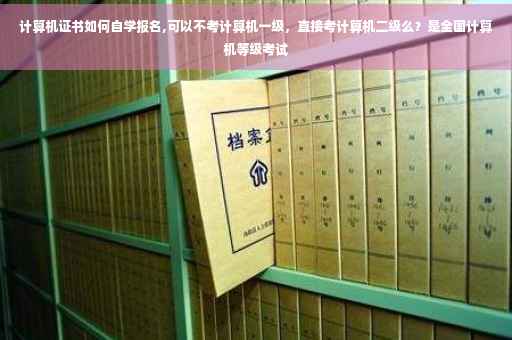 计算机证书如何自学报名,可以不考计算机一级，直接考计算机二级么？是全国计算机等级考试