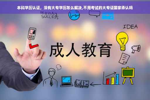 本科学历认证，没有大专学历怎么解决,不用考试的大专证国家承认吗