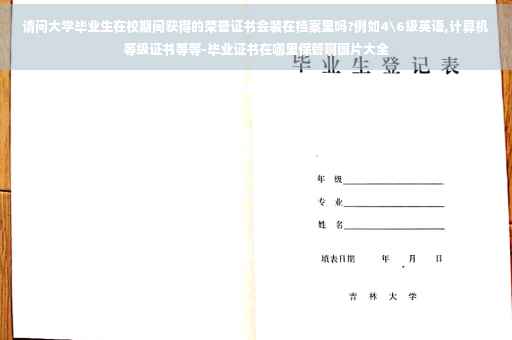 请问大学毕业生在校期间获得的荣誉证书会装在档案里吗?例如4级英语,计算机等级证书等等-毕业证书在哪里保管啊图片大全