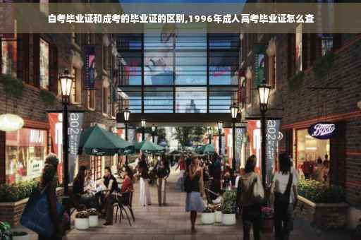 自考毕业证和成考的毕业证的区别,1996年成人高考毕业证怎么查