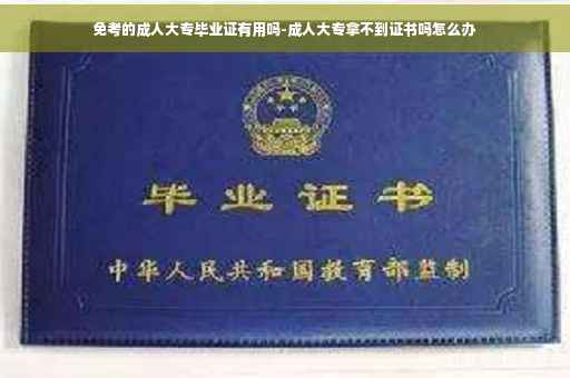 免考的成人大专毕业证有用吗-成人大专拿不到证书吗怎么办