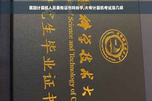 医院计算机人员要有证书吗知乎,大专计算机考试是几级