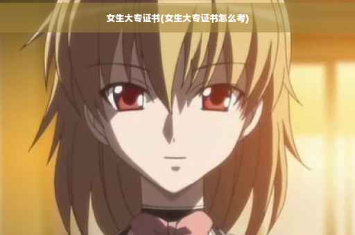 女生大专证书(女生大专证书怎么考)