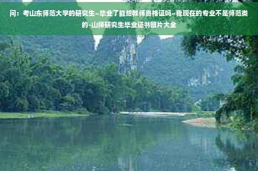 问：考山东师范大学的研究生~毕业了能给教师资格证吗~我现在的专业不是师范类的-山师研究生毕业证书图片大全
