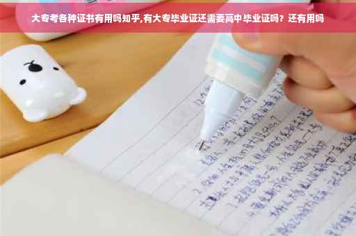 大专考各种证书有用吗知乎,有大专毕业证还需要高中毕业证吗？还有用吗
