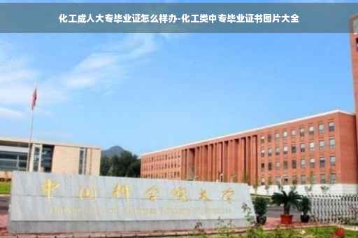 化工成人大专毕业证怎么样办-化工类中专毕业证书图片大全