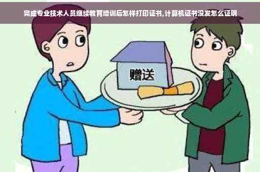 完成专业技术人员继续教育培训后怎样打印证书,计算机证书没发怎么证明