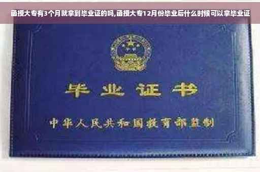 函授大专有3个月就拿到毕业证的吗,函授大专12月份毕业后什么时候可以拿毕业证
