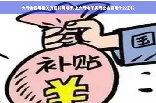 大专需要考相关的证书吗知乎,上大专电子类专业需要考什么证书