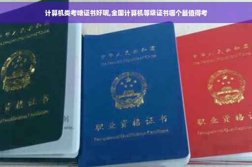 计算机类考啥证书好呢,全国计算机等级证书哪个最值得考