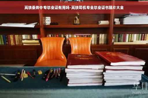 高铁乘务中专毕业证有用吗-高铁司机专业毕业证书图片大全