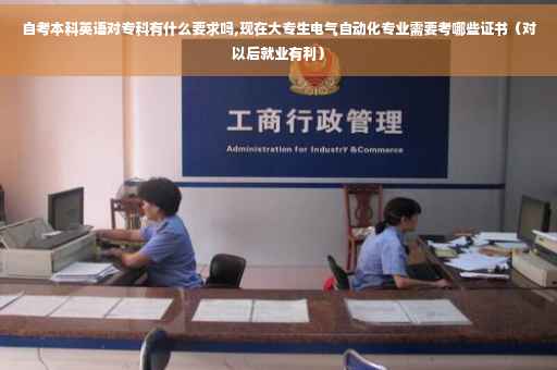 自考本科英语对专科有什么要求吗,现在大专生电气自动化专业需要考哪些证书（对以后就业有利）