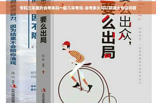 专科三年里的自考本科一般几年考完-自考多久可以获得大专证书啊