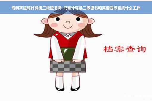 专科双证算计算机二级证书吗-只有计算机二级证书和英语四级能找什么工作