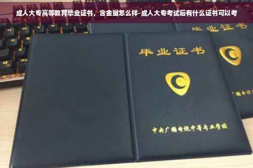 成人大专高等教育毕业证书，含金量怎么样-成人大专考试后有什么证书可以考