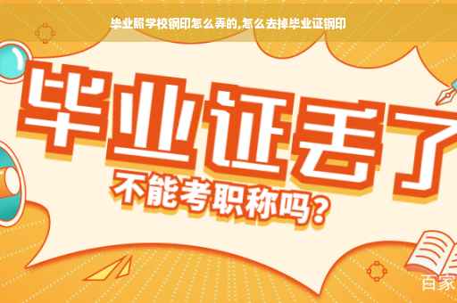 毕业照学校钢印怎么弄的,怎么去掉毕业证钢印