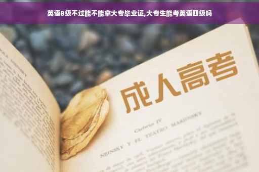 英语B级不过能不能拿大专毕业证,大专生能考英语四级吗