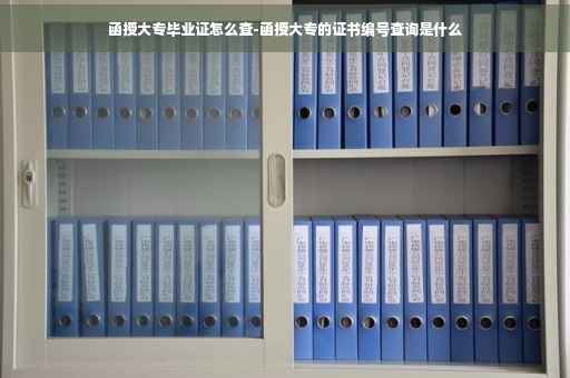 函授大专毕业证怎么查-函授大专的证书编号查询是什么