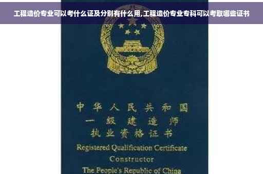 工程造价专业可以考什么证及分别有什么用,工程造价专业专科可以考取哪些证书