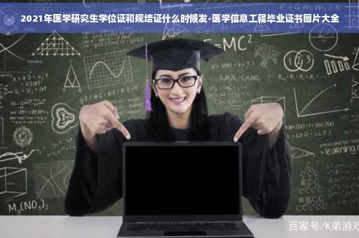 2021年医学研究生学位证和规培证什么时候发-医学信息工程毕业证书图片大全