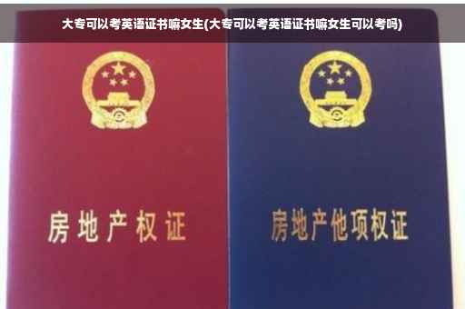 大专可以考英语证书嘛女生(大专可以考英语证书嘛女生可以考吗)