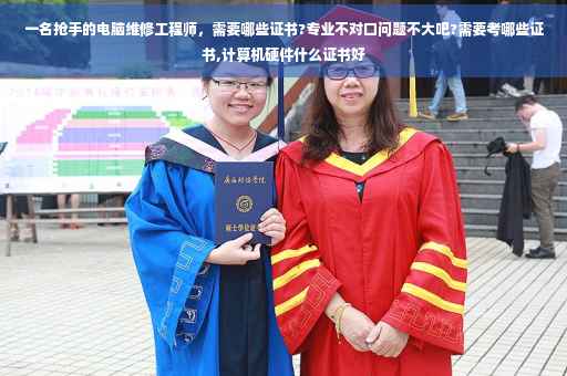 一名抢手的电脑维修工程师，需要哪些证书?专业不对口问题不大吧?需要考哪些证书,计算机硬件什么证书好