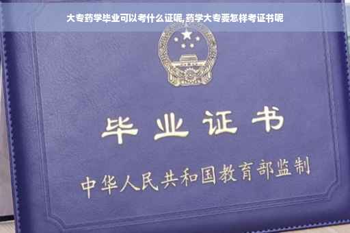 大专药学毕业可以考什么证呢,药学大专要怎样考证书呢