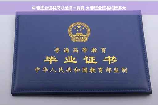 中专毕业证书尺寸是统一的吗,大专毕业证书纸张多大