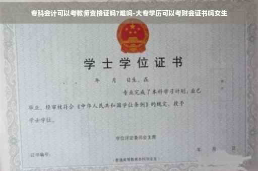 专科会计可以考教师资格证吗?难吗-大专学历可以考财会证书吗女生