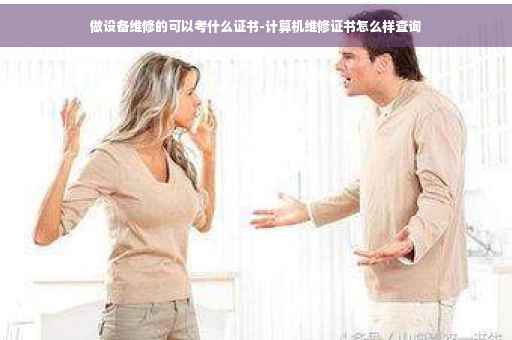做设备维修的可以考什么证书-计算机维修证书怎么样查询