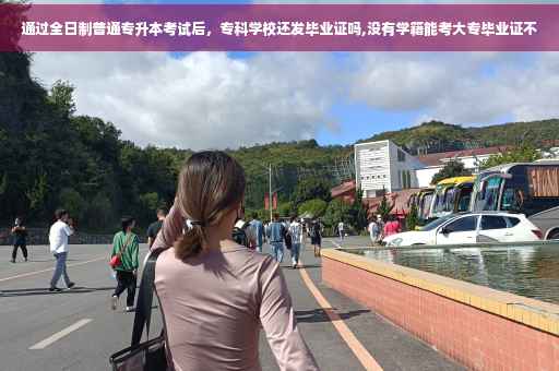 通过全日制普通专升本考试后，专科学校还发毕业证吗,没有学籍能考大专毕业证不