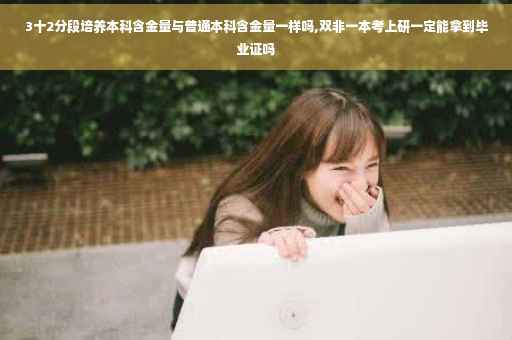 3十2分段培养本科含金量与普通本科含金量一样吗,双非一本考上研一定能拿到毕业证吗