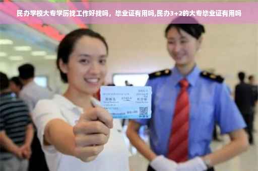 民办学校大专学历找工作好找吗，毕业证有用吗,民办3+2的大专毕业证有用吗