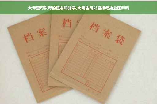 大专里可以考的证书吗知乎,大专生可以直接考执业医师吗